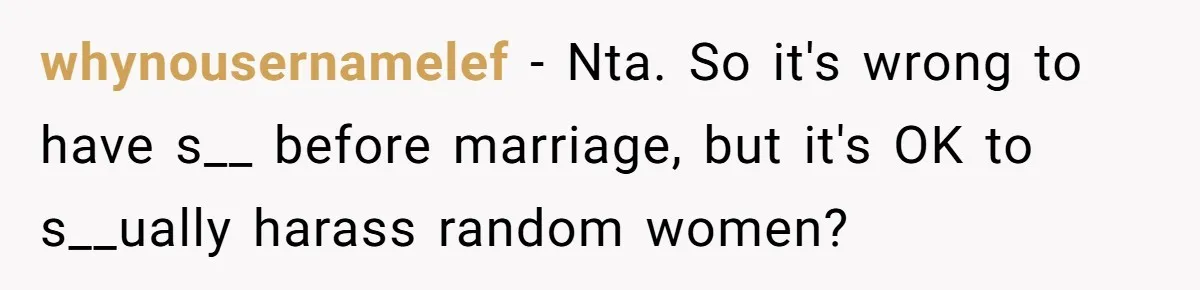whynousernamelef − Nta. So it's wrong to have s__ before marriage, but it's OK to s__ually harass random women?