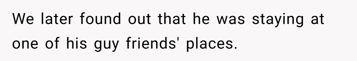 We later found out that he was staying at one of his guy friends' places.