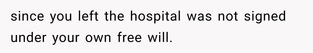 since you left the hospital was not signed under your own free will.