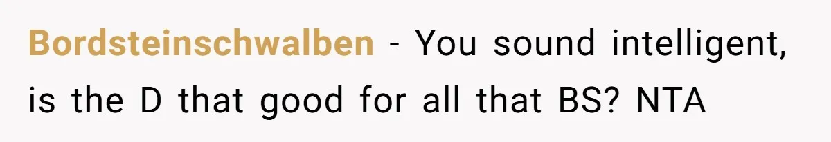 Bordsteinschwalben − You sound intelligent, is the D that good for all that BS? NTA