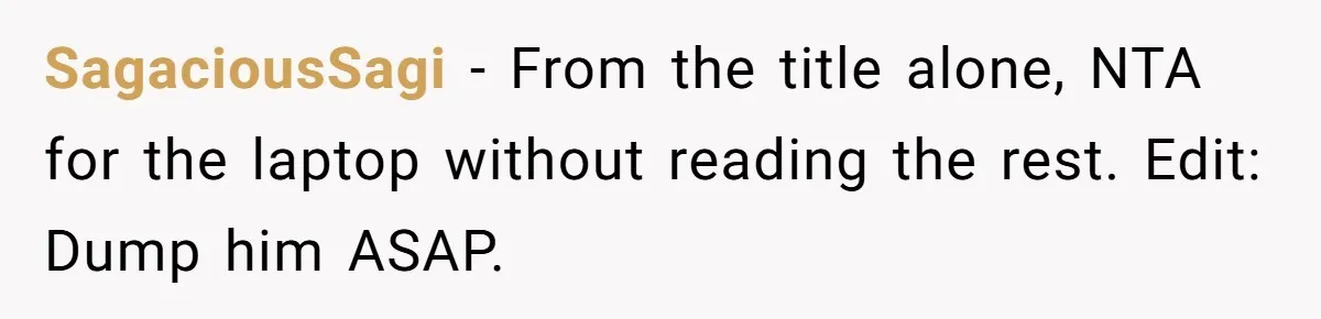 SagaciousSagi − From the title alone, NTA for the laptop without reading the rest. Edit: Dump him ASAP.