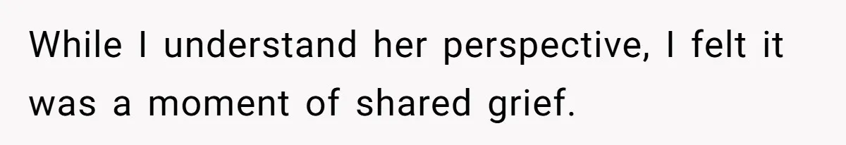 While I understand her perspective, I felt it was a moment of shared grief.