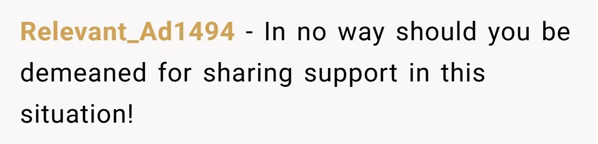 Relevant_Ad1494 − In no way should you be demeaned for sharing support in this situation!