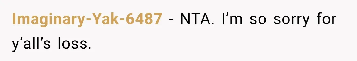 Imaginary-Yak-6487 − NTA. I’m so sorry for y’all’s loss.