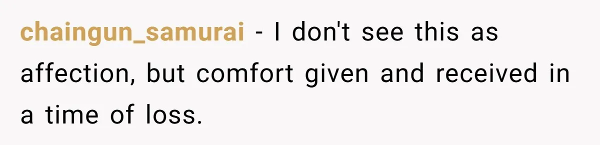 chaingun_samurai − I don't see this as affection, but comfort given and received in a time of loss.
