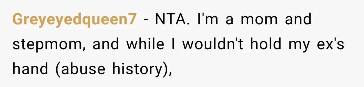 Greyeyedqueen7 − NTA. I'm a mom and stepmom, and while I wouldn't hold my ex's hand (abuse history),
