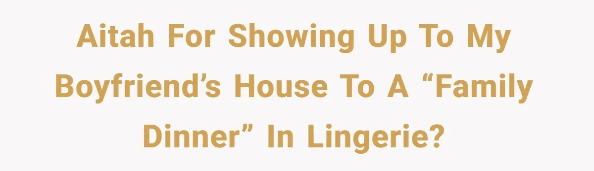 AITAH for showing up to my boyfriend’s house to a “family dinner” in lingerie?