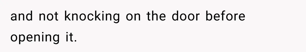 and not knocking on the door before opening it.