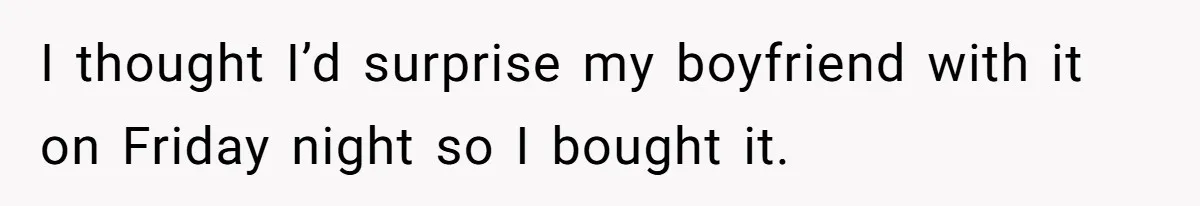I thought I’d surprise my boyfriend with it on Friday night so I bought it.