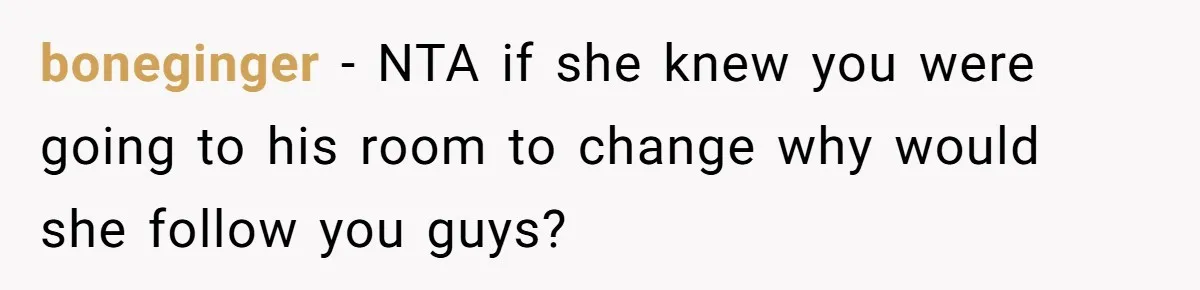 boneginger − NTA if she knew you were going to his room to change why would she follow you guys?