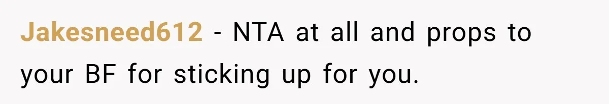 Jakesneed612 − NTA at all and props to your BF for sticking up for you.
