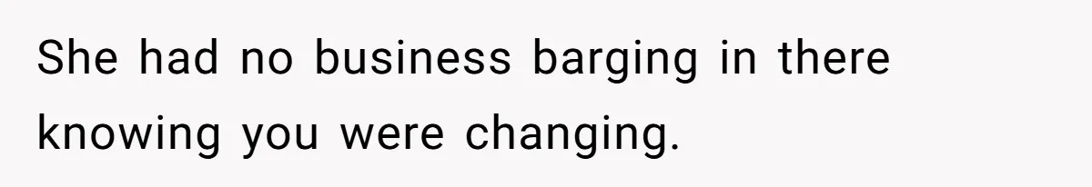 She had no business barging in there knowing you were changing.