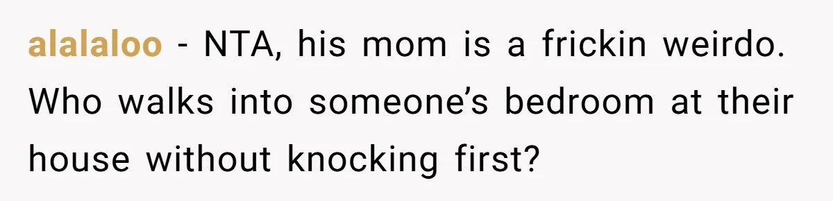 alalaloo − NTA, his mom is a frickin weirdo. Who walks into someone’s bedroom at their house without knocking first?