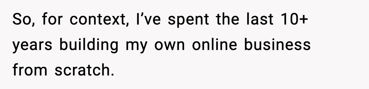 So, for context, I’ve spent the last 10+ years building my own online business from scratch.