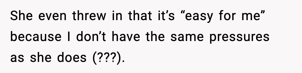 She even threw in that it’s “easy for me” because I don’t have the same pressures as she does (???).