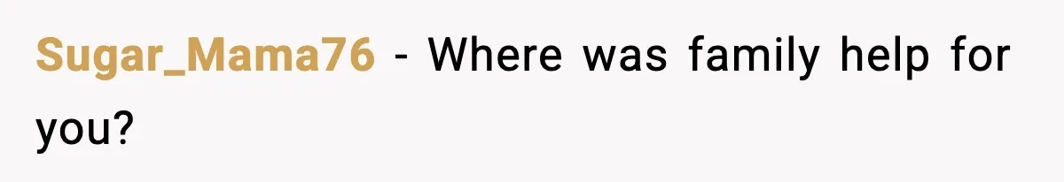 Sugar_Mama76 - Where was family help for you?