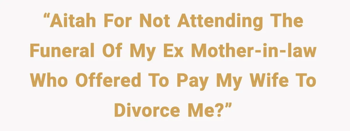 “AITAH for not attending the funeral of my ex mother-in-law who offered to pay my wife to divorce me?”