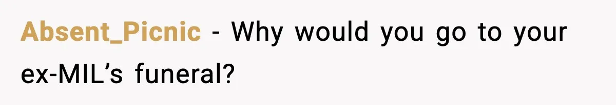 Absent_Picnic - Why would you go to your ex-MIL’s funeral?