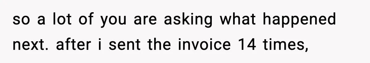 so a lot of you are asking what happened next. after i sent the invoice 14 times,