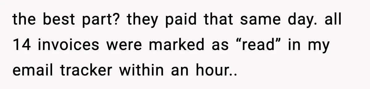 the best part? they paid that same day. all 14 invoices were marked as “read” in my email tracker within an hour..