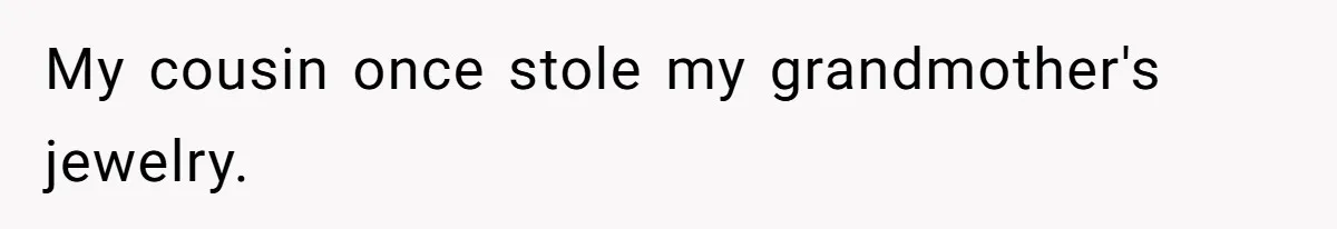 My cousin once stole my grandmother's jewelry.