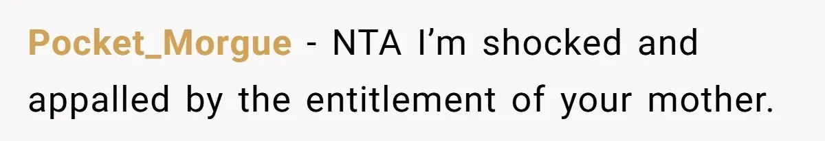 Pocket_Morgue − NTA I’m shocked and appalled by the entitlement of your mother.
