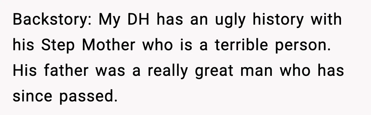 Backstory: My DH has an ugly history with his Step Mother who is a terrible person. His father was a really great man who has since passed.