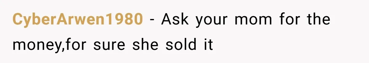 CyberArwen1980 − Ask your mom for the money,for sure she sold it