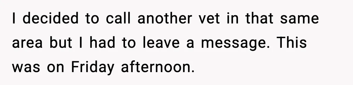 I decided to call another vet in that same area but I had to leave a message. This was on Friday afternoon.