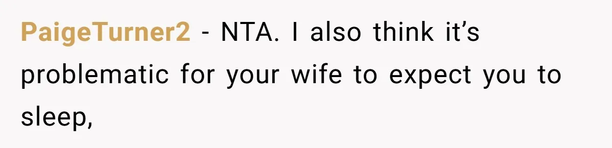 PaigeTurner2 − NTA. I also think it’s problematic for your wife to expect you to sleep,