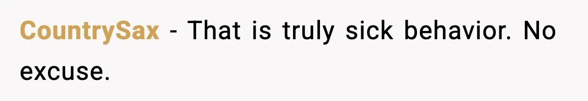 CountrySax - That is truly sick behavior. No excuse.