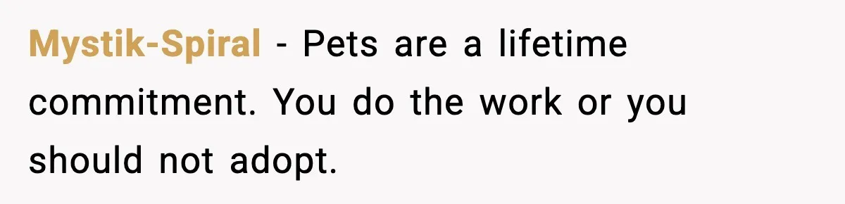 Mystik-Spiral - Pets are a lifetime commitment. You do the work or you should not adopt.