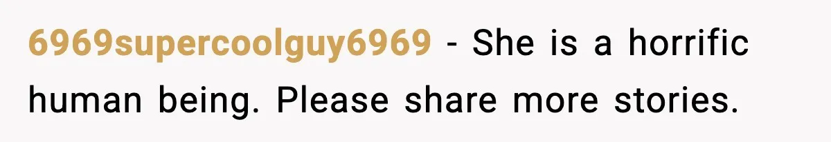 6969supercoolguy6969 - She is a horrific human being. Please share more stories.