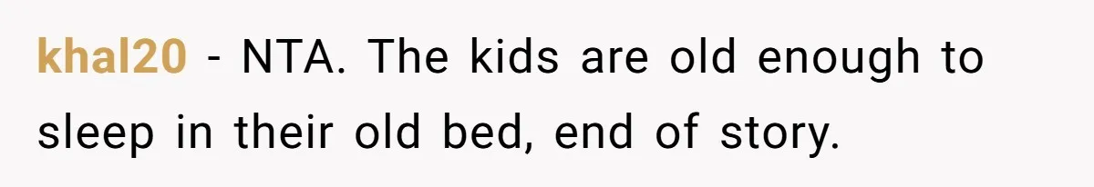 khal20 − NTA. The kids are old enough to sleep in their old bed, end of story.