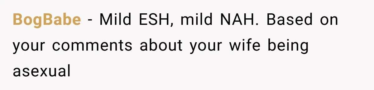 BogBabe − Mild ESH, mild NAH. Based on your comments about your wife being asexual