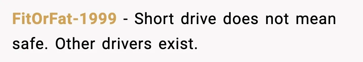 FitOrFat-1999 - Short drive does not mean safe. Other drivers exist.