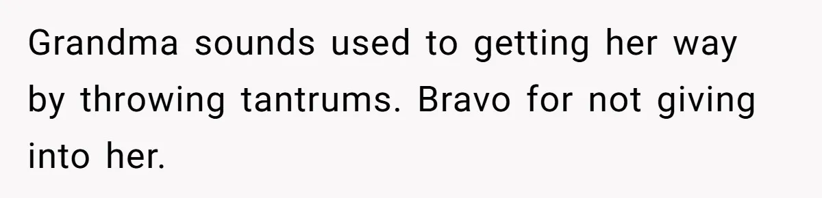 Grandma sounds used to getting her way by throwing tantrums. Bravo for not giving into her.