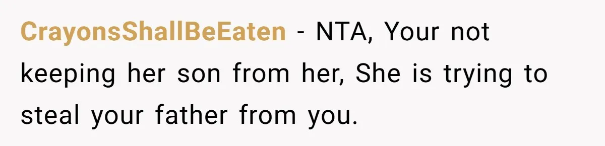 CrayonsShallBeEaten − NTA, Your not keeping her son from her, She is trying to steal your father from you.