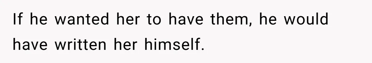 If he wanted her to have them, he would have written her himself.