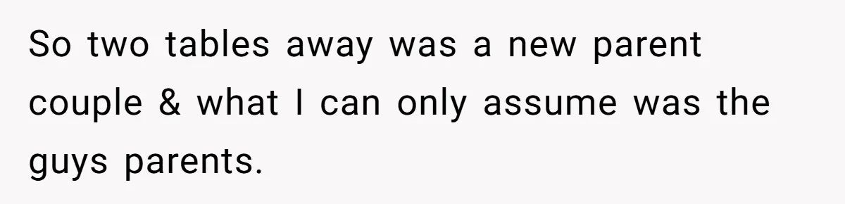 So two tables away was a new parent couple & what I can only assume was the guys parents.