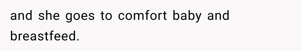 and she goes to comfort baby and breastfeed.