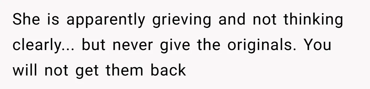 She is apparently grieving and not thinking clearly... but never give the originals. You will not get them back