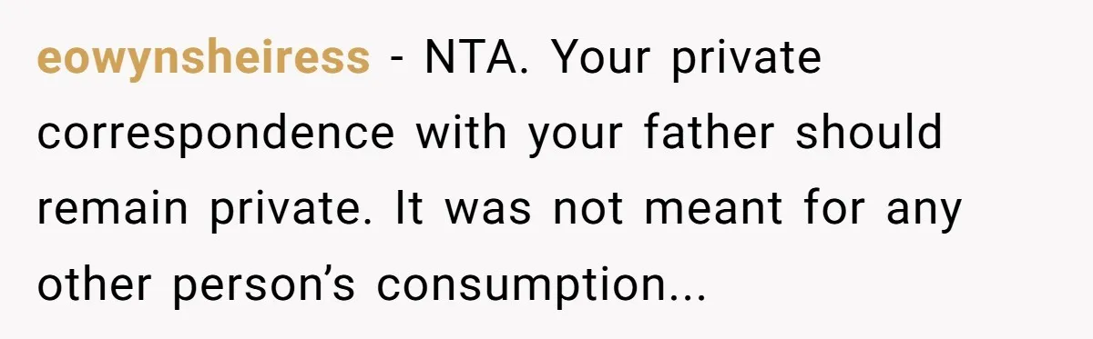 eowynsheiress − NTA. Your private correspondence with your father should remain private. It was not meant for any other person’s consumption...