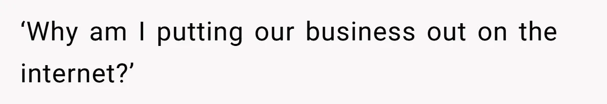 ‘Why am I putting our business out on the internet?’