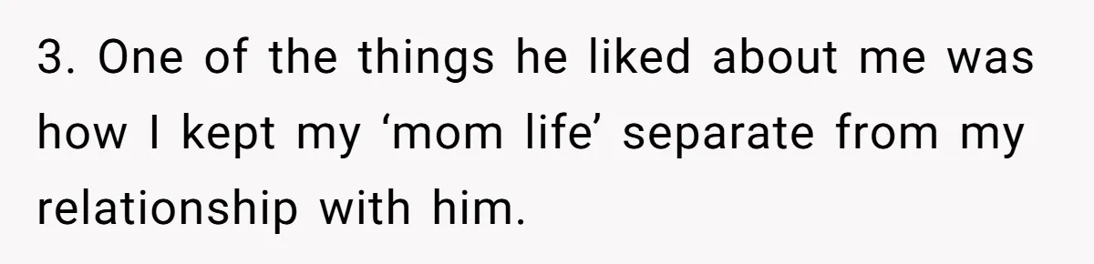 3. One of the things he liked about me was how I kept my ‘mom life’ separate from my relationship with him.