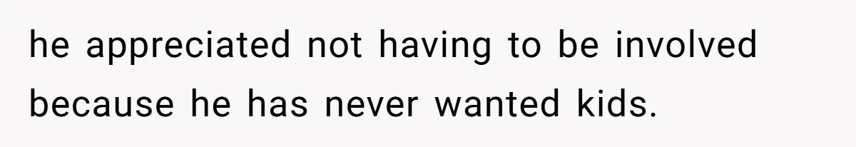 he appreciated not having to be involved because he has never wanted kids.