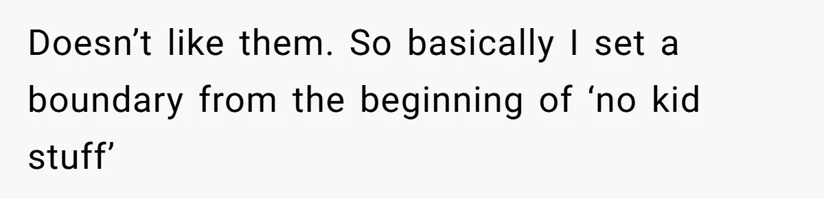 Doesn’t like them. So basically I set a boundary from the beginning of ‘no kid stuff’