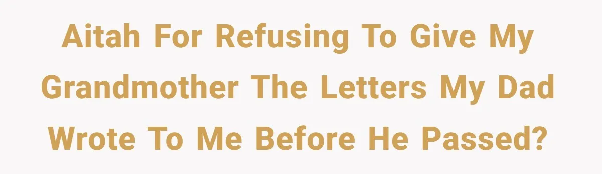 AITAH for refusing to give my grandmother the letters my dad wrote to me before he passed?