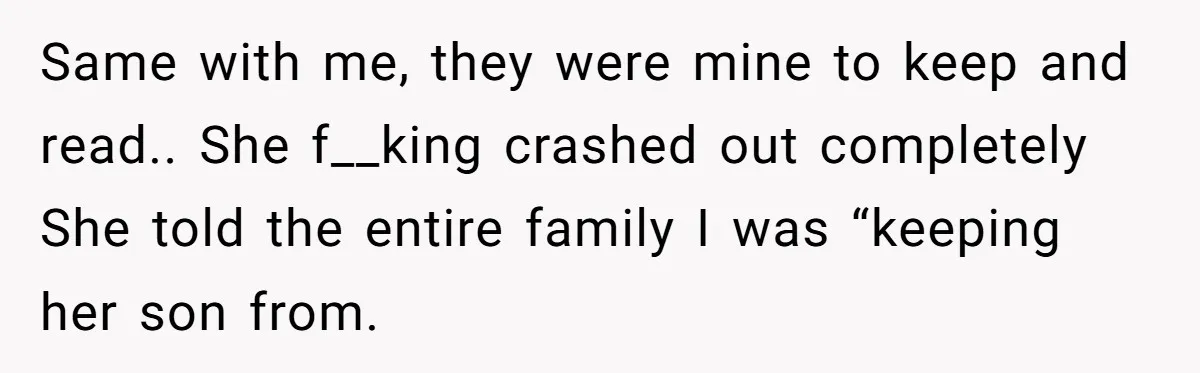 Same with me, they were mine to keep and read.. She f__king crashed out completely She told the entire family I was “keeping her son from.