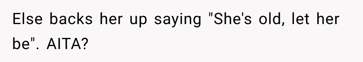 Else backs her up saying "She's old, let her be". AITA?